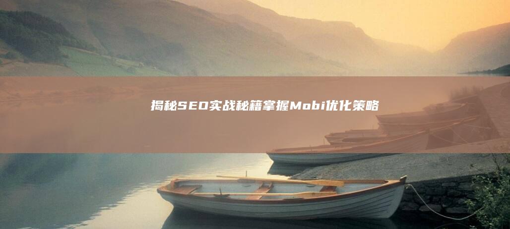 揭秘SEO实战秘籍：掌握Mobi优化策略